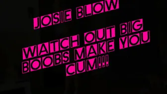 Josieblow watch out big boobs will make you cum
